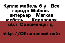 Куплю мебель б/у - Все города Мебель, интерьер » Мягкая мебель   . Кировская обл.,Соломинцы д.